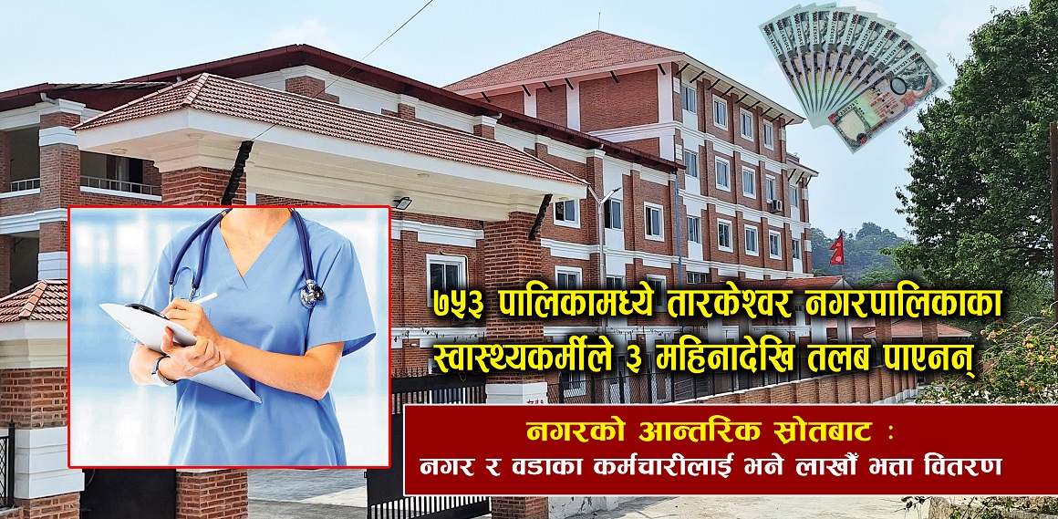 तारकेश्वरका स्वास्थ्यकर्मीले ३ महिनादेखि तलब पाएनन्, कर्मचारीलाई भने लाखौं भत्ता वितरण