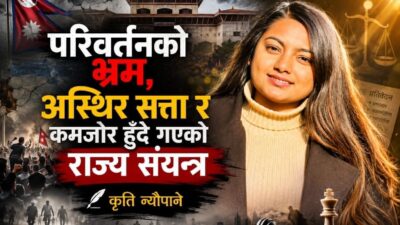 “परिवर्तनको भ्रम, अस्थिर सत्ता र कमजोर हुँदै गएको राज्य संयन्त्र”